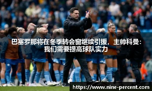 巴塞罗那将在冬季转会窗继续引援，主帅科曼：我们需要提高球队实力